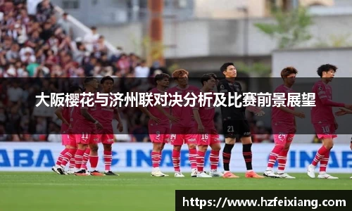 大阪樱花与济州联对决分析及比赛前景展望