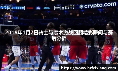 1xbet2018年1月7日骑士与魔术激战回顾精彩瞬间与赛后分析